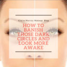 How To Banish Those Dark Circles and look more awake (Part 1)