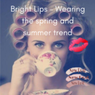 Bright Lips – Wearing the spring and summer trend